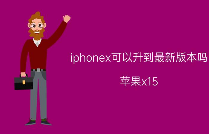 iphonex可以升到最新版本吗 苹果x15.7建议升级吗？